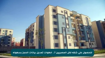 للحصول على شقة لكل المصريين 7.. خطوات تعديل بيانات الحجز بسهولة
